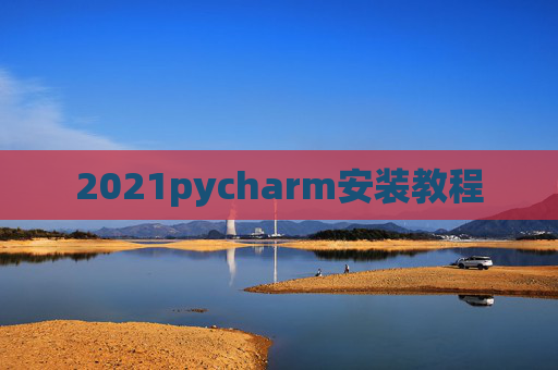 2021pycharm安装教程 2021pycharm安装教程